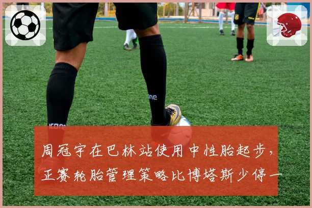 周冠宇在巴林站使用中性胎起步，正赛轮胎管理策略比博塔斯少停一次