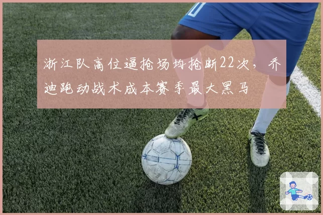 浙江队高位逼抢场均抢断22次，乔迪跑动战术成本赛季最大黑马
