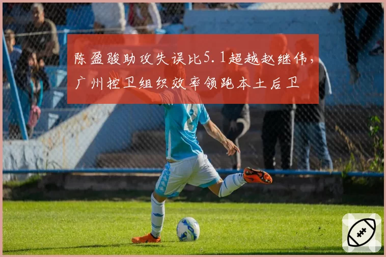 陈盈骏助攻失误比5.1超越赵继伟，广州控卫组织效率领跑本土后卫