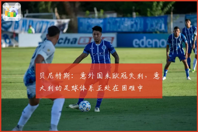 贝尼特斯：意外国米欧冠失利，意大利的足球体系正处在困难中