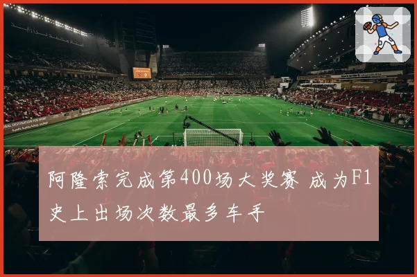 阿隆索完成第400场大奖赛 成为F1史上出场次数最多车手