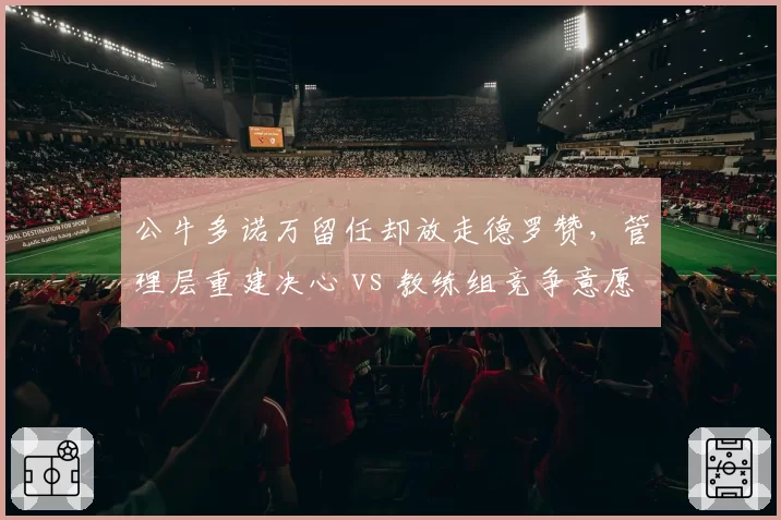 公牛多诺万留任却放走德罗赞，管理层重建决心 vs 教练组竞争意愿冲突