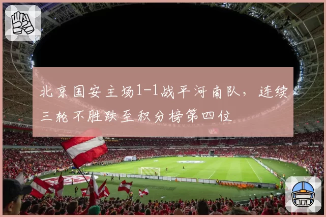 北京国安主场1-1战平河南队，连续三轮不胜跌至积分榜第四位