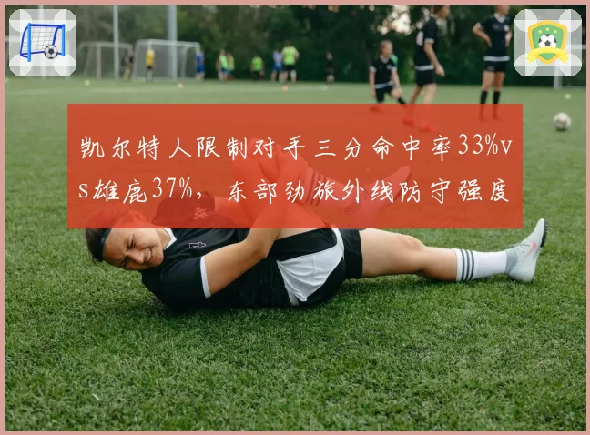 凯尔特人限制对手三分命中率33%vs雄鹿37%，东部劲旅外线防守强度差异