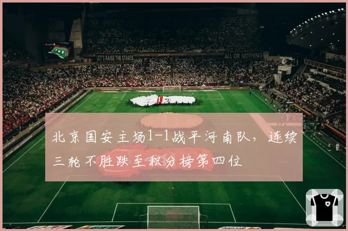 北京国安主场1-1战平河南队，连续三轮不胜跌至积分榜第四位