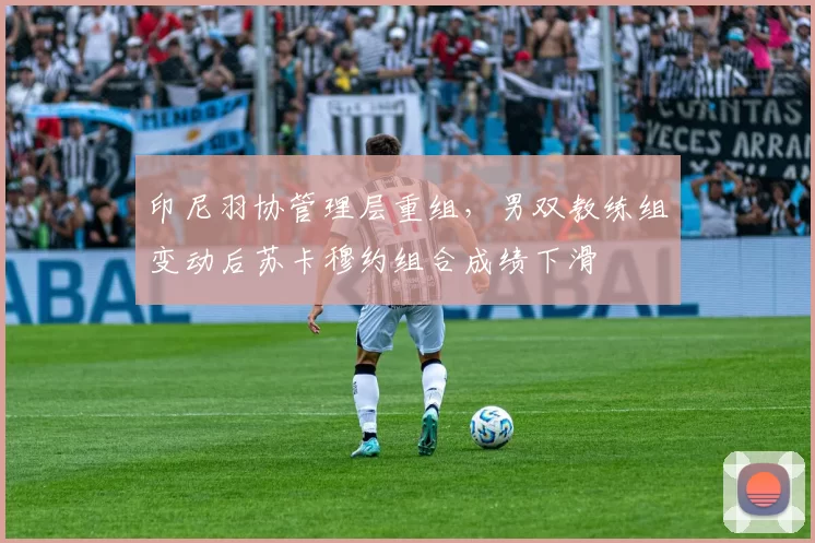印尼羽协管理层重组，男双教练组变动后苏卡穆约组合成绩下滑