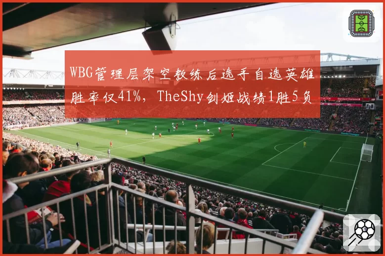 WBG管理层架空教练后选手自选英雄胜率仅41%，TheShy剑姬战绩1胜5负成缩影