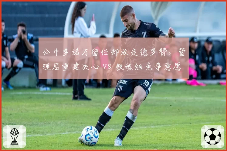 公牛多诺万留任却放走德罗赞，管理层重建决心 vs 教练组竞争意愿冲突