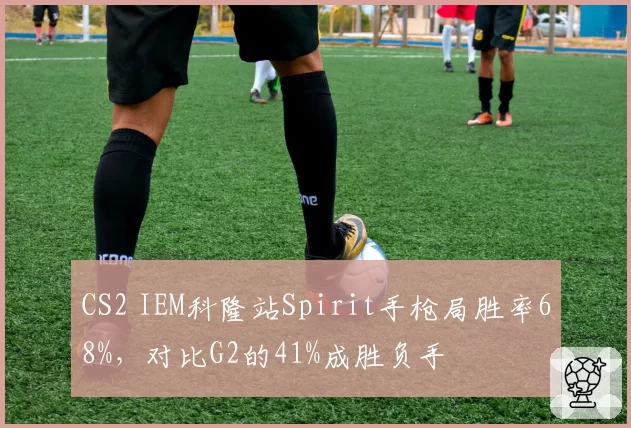 CS2 IEM科隆站Spirit手枪局胜率68%，对比G2的41%成胜负手
