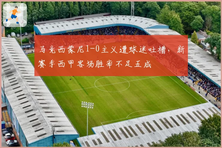 马竞西蒙尼1-0主义遭球迷吐槽，新赛季西甲客场胜率不足五成